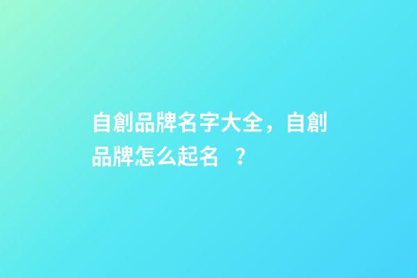 自創品牌名字大全，自創品牌怎么起名？